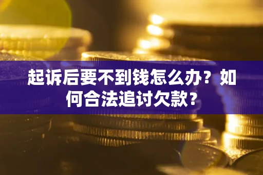 北京起诉后要不到钱怎么办？如何合法追讨欠款？
