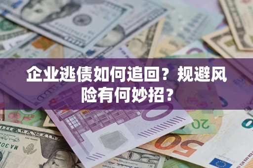 北京企业逃债如何追回？规避风险有何妙招？
