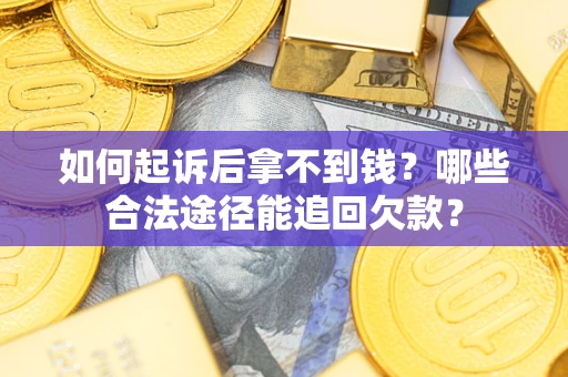 北京如何起诉后拿不到钱？哪些合法途径能追回欠款？