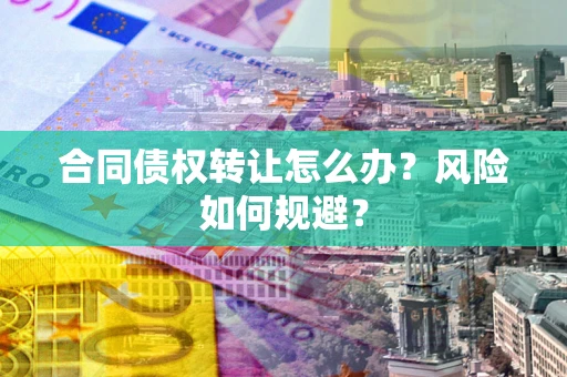 北京合同债权转让怎么办？风险如何规避？