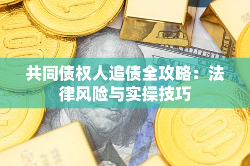 北京共同债权人追债全攻略：法律风险与实操技巧
