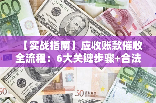 北京【实战指南】应收账款催收全流程：6大关键步骤+合法回款技巧