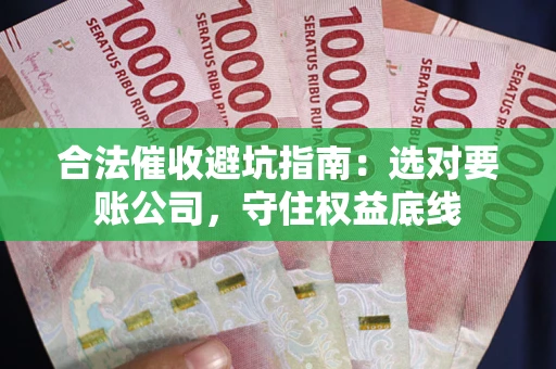 北京合法催收避坑指南：选对要账公司，守住权益底线