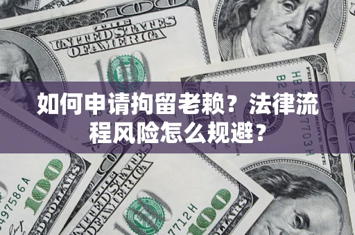 北京如何申请拘留老赖？法律流程风险怎么规避？