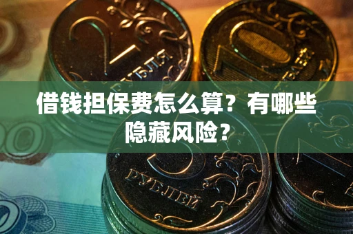 北京借钱担保费怎么算？有哪些隐藏风险？