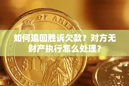 北京如何追回胜诉欠款？对方无财产执行怎么处理？