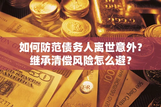 北京如何防范债务人离世意外？继承清偿风险怎么避？