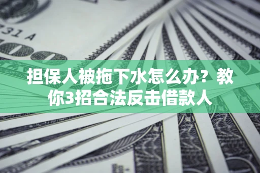 北京担保人被拖下水怎么办？教你3招合法反击借款人