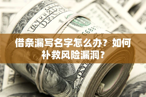 北京借条漏写名字怎么办？如何补救风险漏洞？