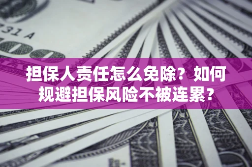 北京担保人责任怎么免除？如何规避担保风险不被连累？