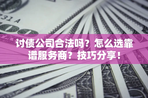 北京讨债公司合法吗？怎么选靠谱服务商？技巧分享！