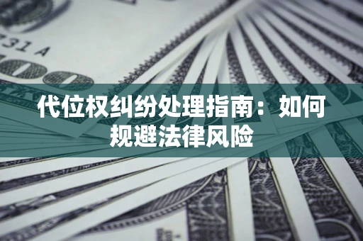 北京代位权纠纷处理指南:如何规避法律风险 北京代位权纠纷处理指南:如何规避法律风险