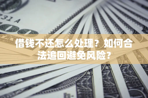北京借钱不还怎么处理？如何合法追回避免风险？