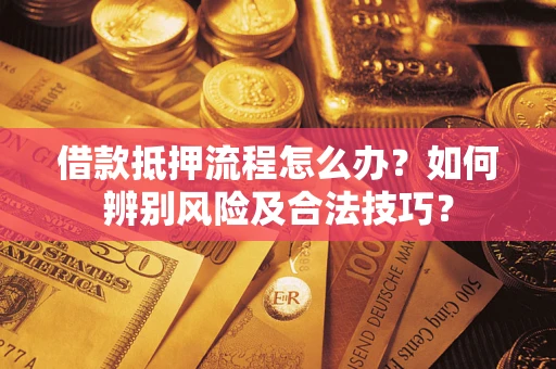 北京借款抵押流程怎么办？如何辨别风险及合法技巧？