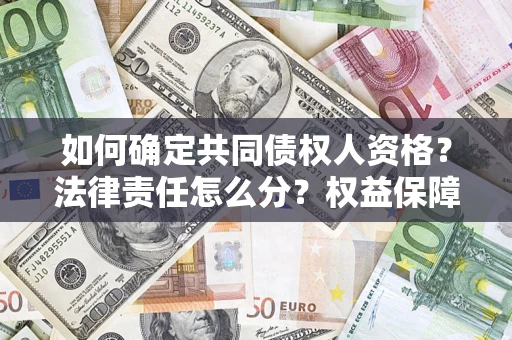 北京如何确定共同债权人资格？法律责任怎么分？权益保障技巧揭秘！
