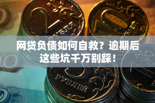 北京网贷负债如何自救？逾期后这些坑千万别踩！