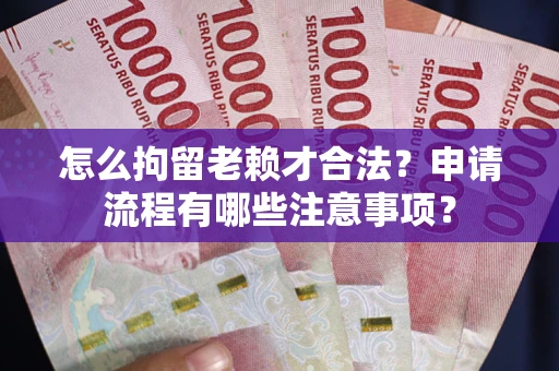 北京怎么拘留老赖才合法？申请流程有哪些注意事项？