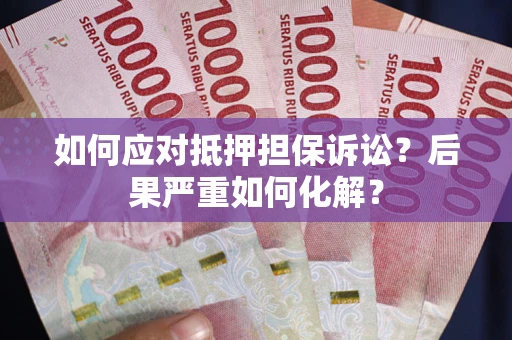 北京如何应对抵押担保诉讼？后果严重如何化解？