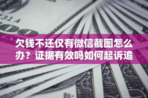 北京欠钱不还仅有微信截图怎么办？证据有效吗如何起诉追回欠款？