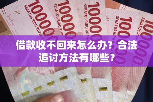 北京借款收不回来怎么办？合法追讨方法有哪些？