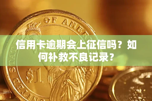 北京信用卡逾期会上征信吗？如何补救不良记录？