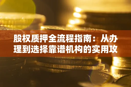 北京股权质押全流程指南：从办理到选择靠谱机构的实用攻略