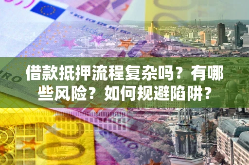 北京借款抵押流程复杂吗？有哪些风险？如何规避陷阱？