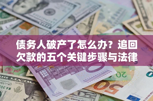 北京债务人破产了怎么办？追回欠款的五个关键步骤与法律策略