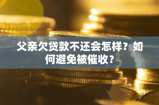 北京父亲欠贷款不还会怎样？如何避免被催收？
