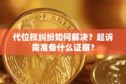 北京代位权纠纷如何解决？起诉需准备什么证据？
