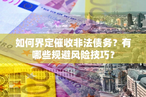 北京如何界定催收非法债务？有哪些规避风险技巧？