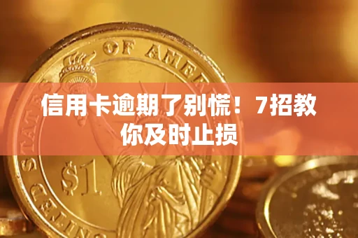 北京信用卡逾期了别慌！7招教你及时止损