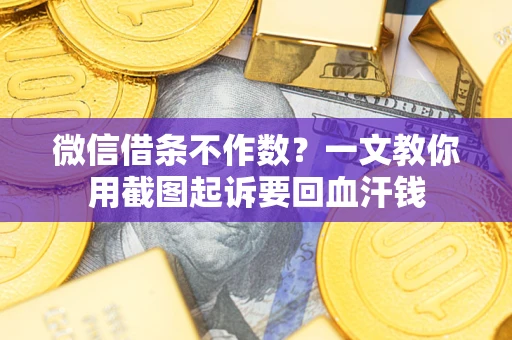 北京微信借条不作数？一文教你用截图起诉要回血汗钱