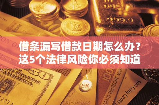 北京借条漏写借款日期怎么办？这5个法律风险你必须知道