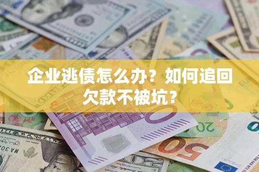 北京企业逃债怎么办？如何追回欠款不被坑？