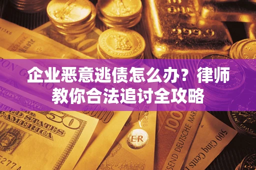 北京企业恶意逃债怎么办？律师教你合法追讨全攻略