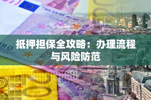 北京抵押担保全攻略：办理流程与风险防范