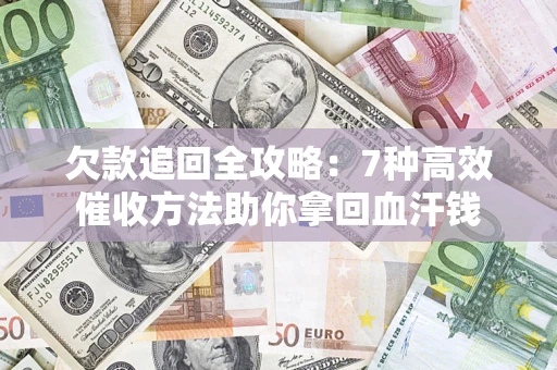 北京欠款追回全攻略：7种高效催收方法助你拿回血汗钱