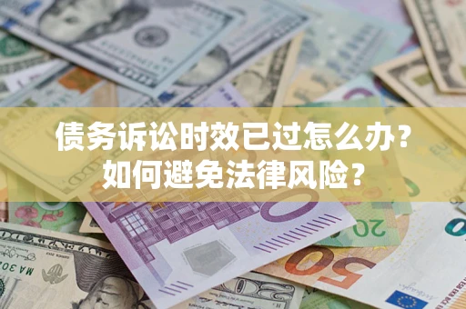 北京债务诉讼时效已过怎么办？如何避免法律风险？