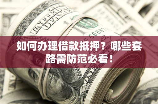 北京如何办理借款抵押？哪些套路需防范必看！