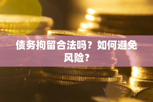 北京债务拘留合法吗？如何避免风险？