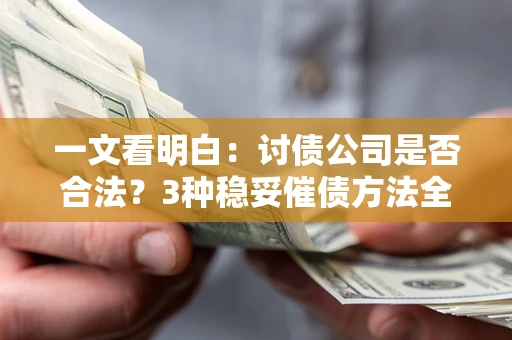 北京一文看明白：讨债公司是否合法？3种稳妥催债方法全解析