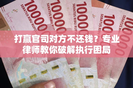 北京打赢官司对方不还钱？专业律师教你破解执行困局