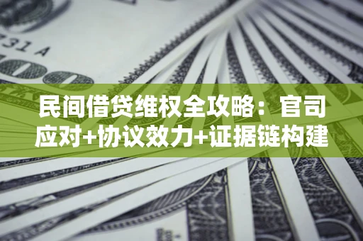 北京民间借贷维权全攻略：官司应对+协议效力+证据链构建指南