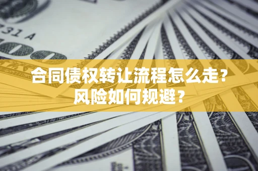 北京合同债权转让流程怎么走？风险如何规避？