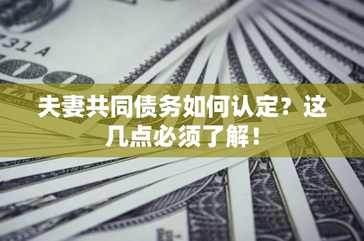 北京夫妻共同债务如何认定？这几点必须了解！
