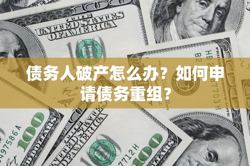 北京债务人破产怎么办？如何申请债务重组？