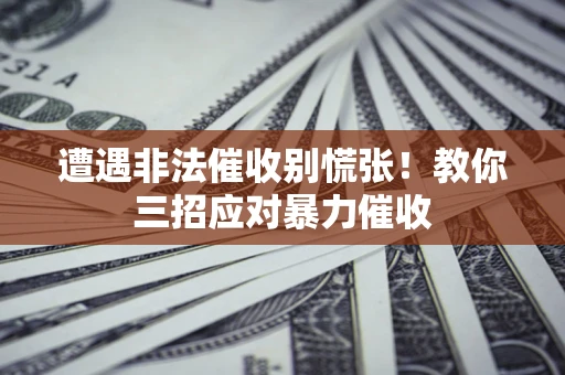 北京遭遇非法催收别慌张！教你三招应对暴力催收