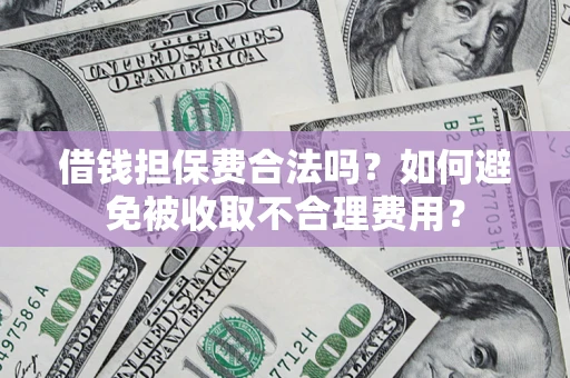 北京借钱担保费合法吗？如何避免被收取不合理费用？