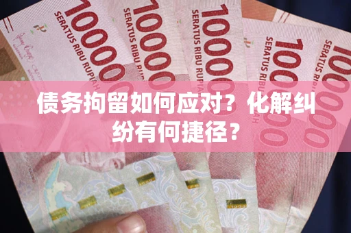 北京债务拘留如何应对？化解纠纷有何捷径？